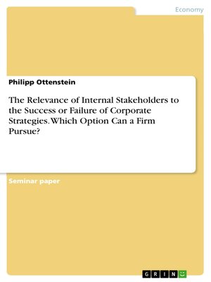 cover image of The Relevance of Internal Stakeholders to the Success or Failure of Corporate Strategies. Which Option Can a Firm Pursue?